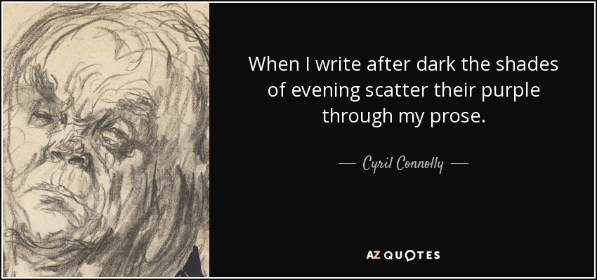 When I write after dark the shades of evening scatter their purple through my prose. - Cyril Connolly