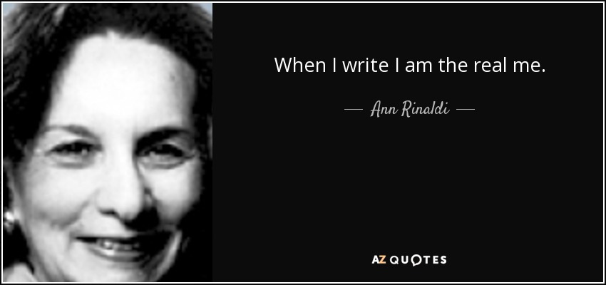 When I write I am the real me. - Ann Rinaldi