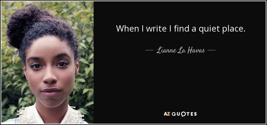 When I write I find a quiet place. - Lianne La Havas
