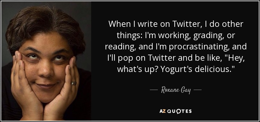 When I write on Twitter, I do other things: I'm working, grading, or reading, and I'm procrastinating, and I'll pop on Twitter and be like, 