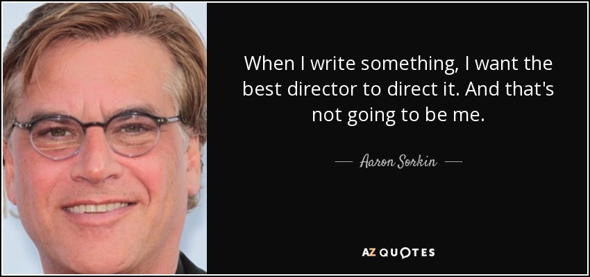 When I write something, I want the best director to direct it. And that's not going to be me. - Aaron Sorkin