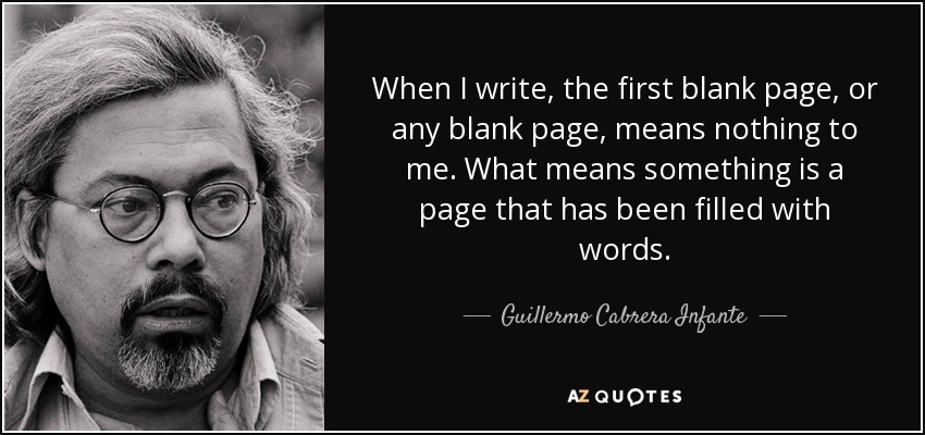 When I write, the first blank page, or any blank page, means nothing to me. What means something is a page that has been filled with words. - Guillermo Cabrera Infante