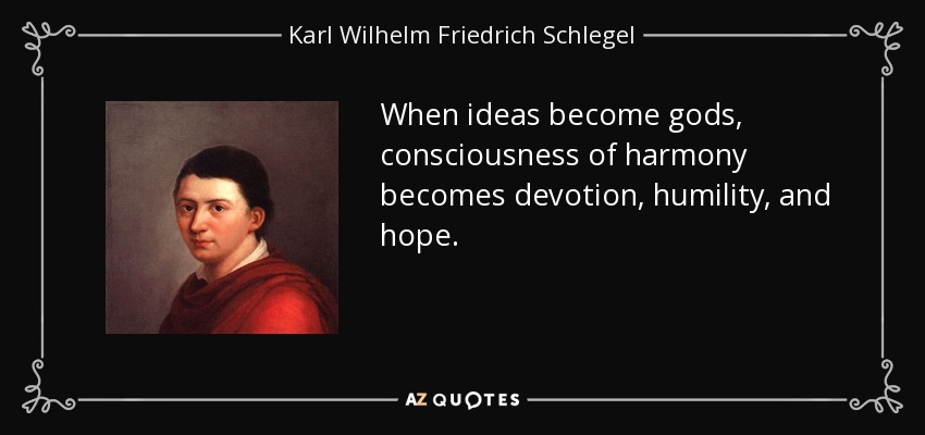When ideas become gods, consciousness of harmony becomes devotion, humility, and hope. - Karl Wilhelm Friedrich Schlegel