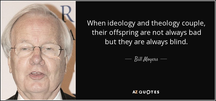 When ideology and theology couple, their offspring are not always bad but they are always blind. - Bill Moyers