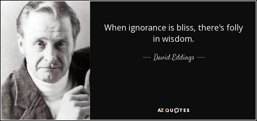 When ignorance is bliss, there's folly in wisdom. - David Eddings
