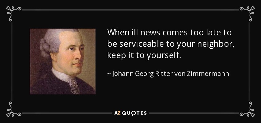 When ill news comes too late to be serviceable to your neighbor, keep it to yourself. - Johann Georg Ritter von Zimmermann