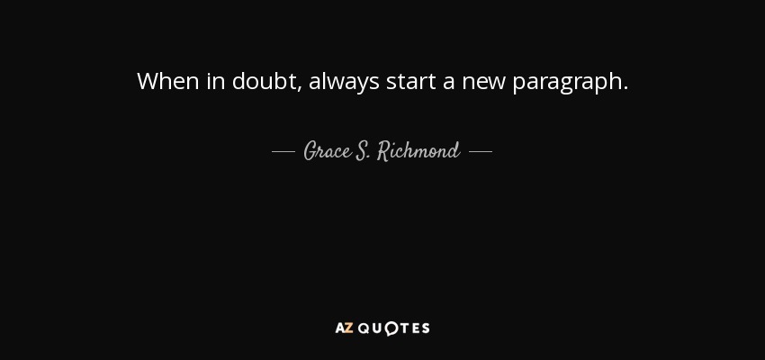 When in doubt, always start a new paragraph. - Grace S. Richmond