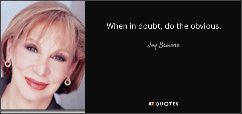 When in doubt, do the obvious. - Joy Browne
