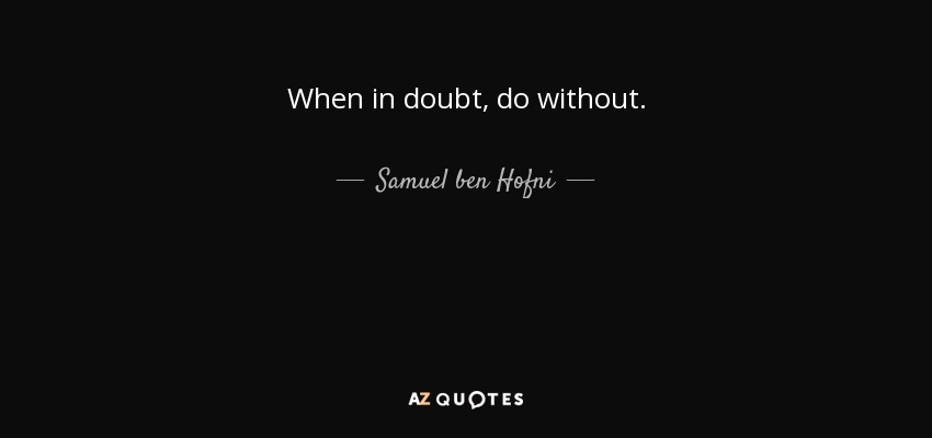 When in doubt, do without. - Samuel ben Hofni