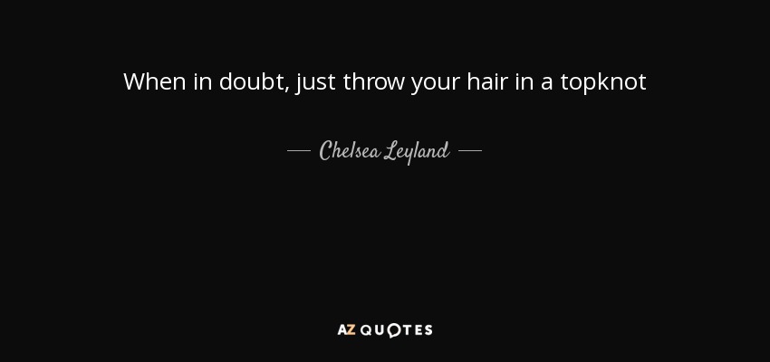 When in doubt, just throw your hair in a topknot - Chelsea Leyland