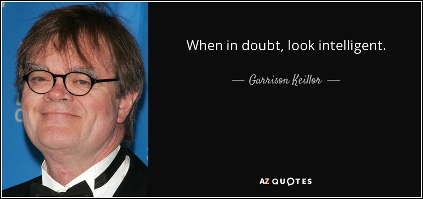 When in doubt, look intelligent. - Garrison Keillor