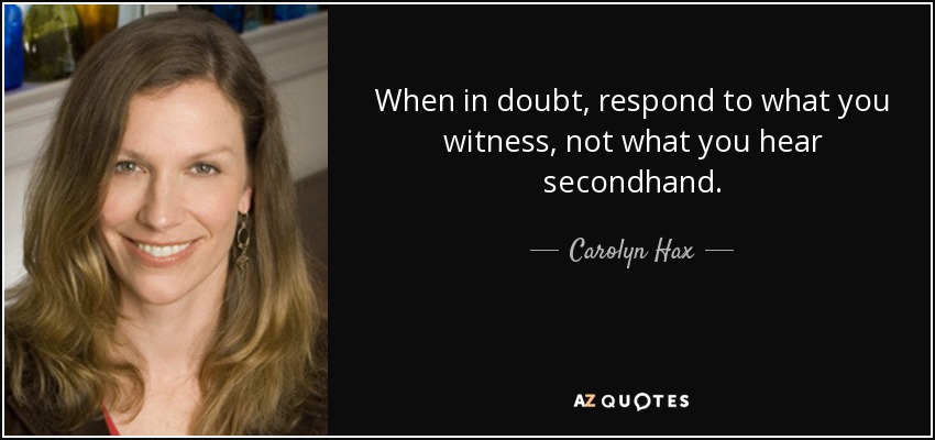 When in doubt, respond to what you witness, not what you hear secondhand. - Carolyn Hax