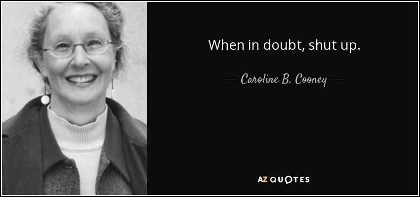 When in doubt, shut up. - Caroline B. Cooney