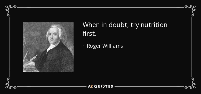 When in doubt, try nutrition first. - Roger Williams