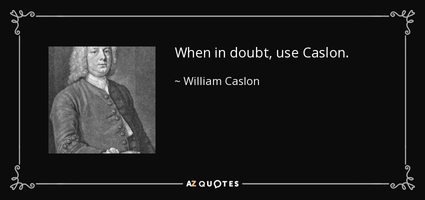 When in doubt, use Caslon. - William Caslon