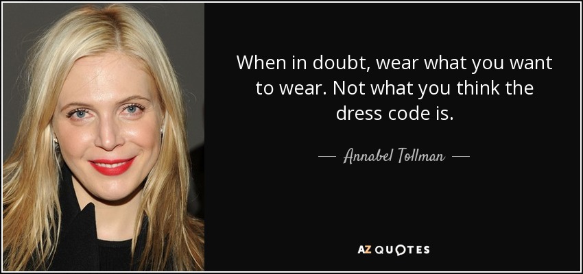 When in doubt, wear what you want to wear. Not what you think the dress code is. - Annabel Tollman