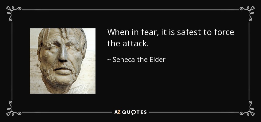 When in fear, it is safest to force the attack. - Seneca the Elder