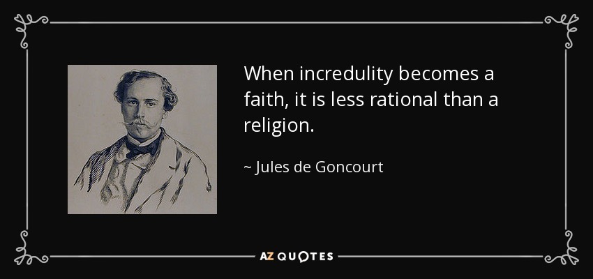When incredulity becomes a faith, it is less rational than a religion. - Jules de Goncourt