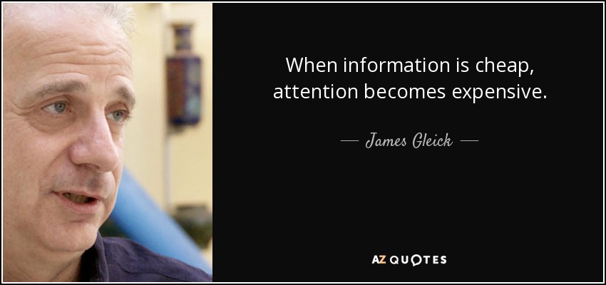 When information is cheap, attention becomes expensive. - James Gleick