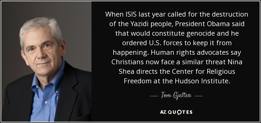 When ISIS last year called for the destruction of the Yazidi people, President Obama said that would constitute genocide and he ordered U.S. forces to keep it from happening. Human rights advocates say Christians now face a similar threat Nina Shea directs the Center for Religious Freedom at the Hudson Institute. - Tom Gjelten