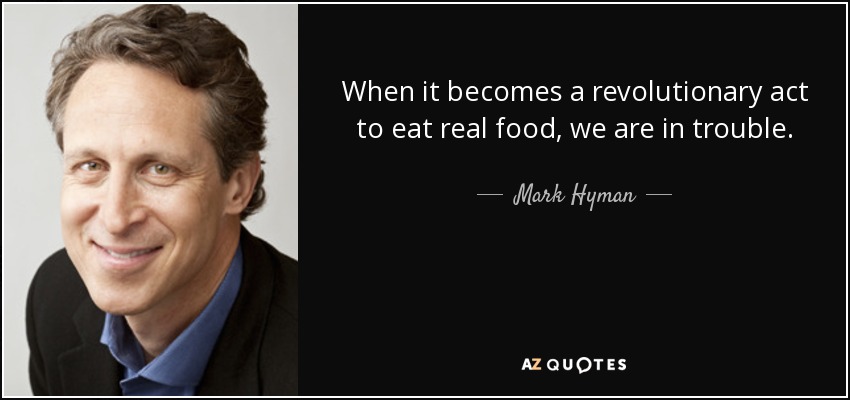 When it becomes a revolutionary act to eat real food, we are in trouble. - Mark Hyman, M.D.