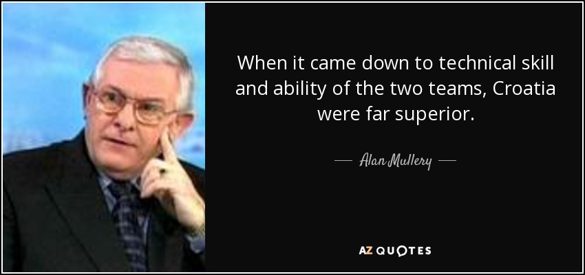 When it came down to technical skill and ability of the two teams, Croatia were far superior. - Alan Mullery