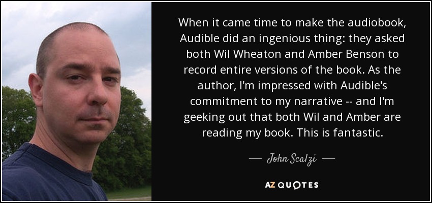 When it came time to make the audiobook, Audible did an ingenious thing: they asked both Wil Wheaton and Amber Benson to record entire versions of the book. As the author, I'm impressed with Audible's commitment to my narrative -- and I'm geeking out that both Wil and Amber are reading my book. This is fantastic. - John Scalzi