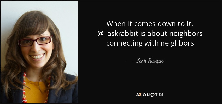 When it comes down to it, @Taskrabbit is about neighbors connecting with neighbors - Leah Busque
