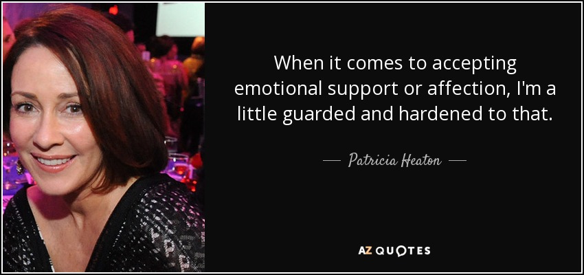 When it comes to accepting emotional support or affection, I'm a little guarded and hardened to that. - Patricia Heaton