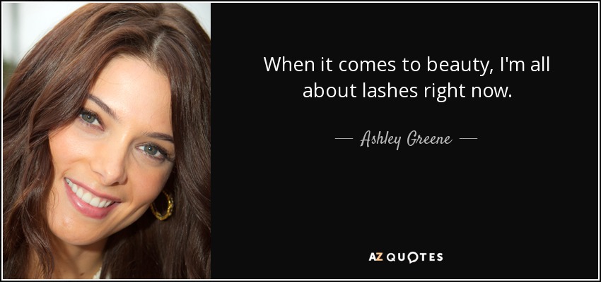 When it comes to beauty, I'm all about lashes right now. - Ashley Greene