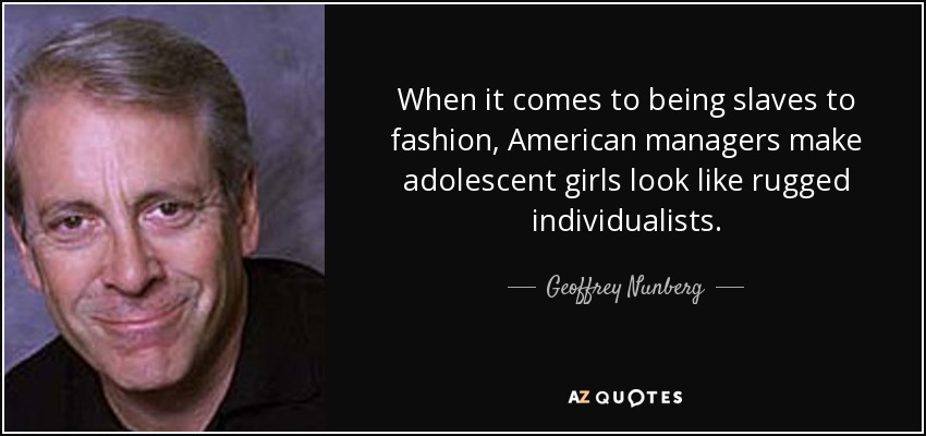 When it comes to being slaves to fashion, American managers make adolescent girls look like rugged individualists. - Geoffrey Nunberg