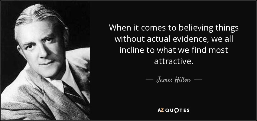 When it comes to believing things without actual evidence, we all incline to what we find most attractive. - James Hilton