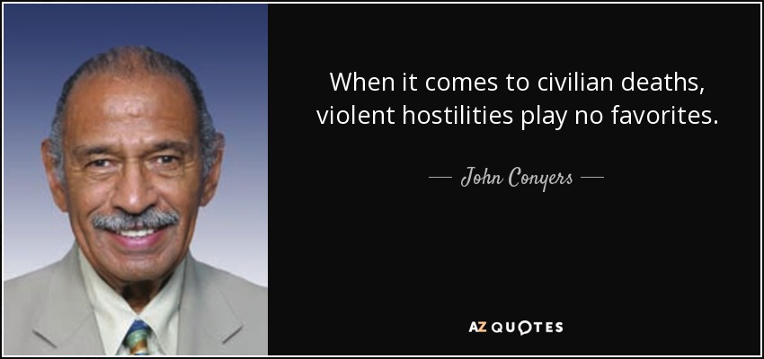 When it comes to civilian deaths, violent hostilities play no favorites. - John Conyers