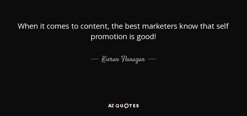 When it comes to content, the best marketers know that self promotion is good! - Kieran Flanagan