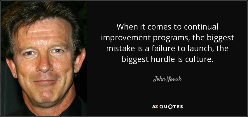 When it comes to continual improvement programs, the biggest mistake is a failure to launch, the biggest hurdle is culture. - John Novak