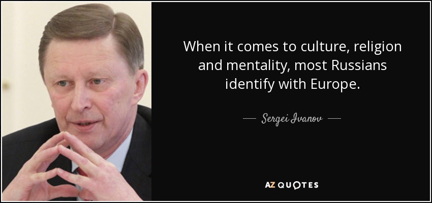 When it comes to culture, religion and mentality, most Russians identify with Europe. - Sergei Ivanov