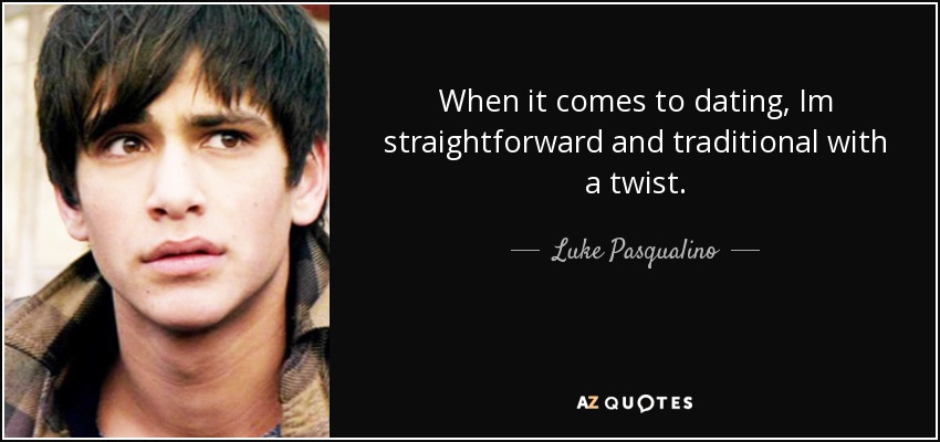 When it comes to dating, Im straightforward and traditional with a twist. - Luke Pasqualino