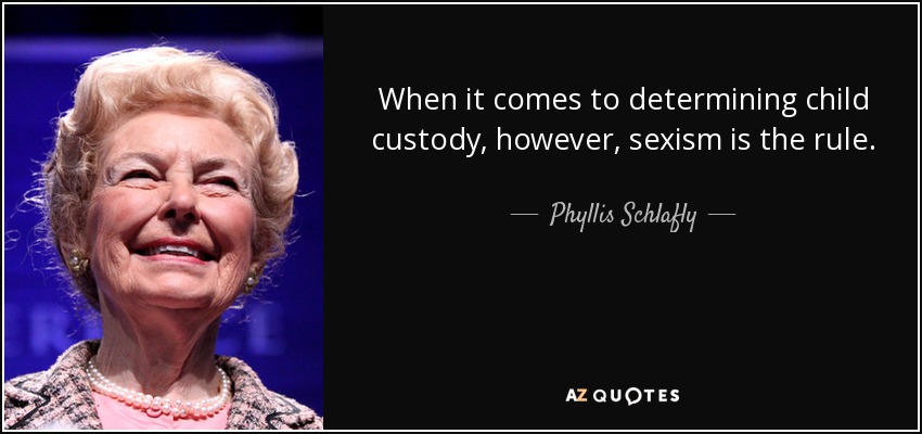 When it comes to determining child custody, however, sexism is the rule. - Phyllis Schlafly