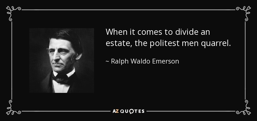 When it comes to divide an estate, the politest men quarrel. - Ralph Waldo Emerson