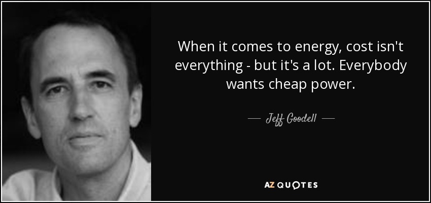 When it comes to energy, cost isn't everything - but it's a lot. Everybody wants cheap power. - Jeff Goodell