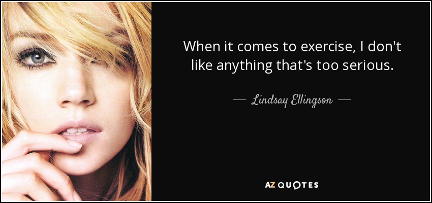 When it comes to exercise, I don't like anything that's too serious. - Lindsay Ellingson