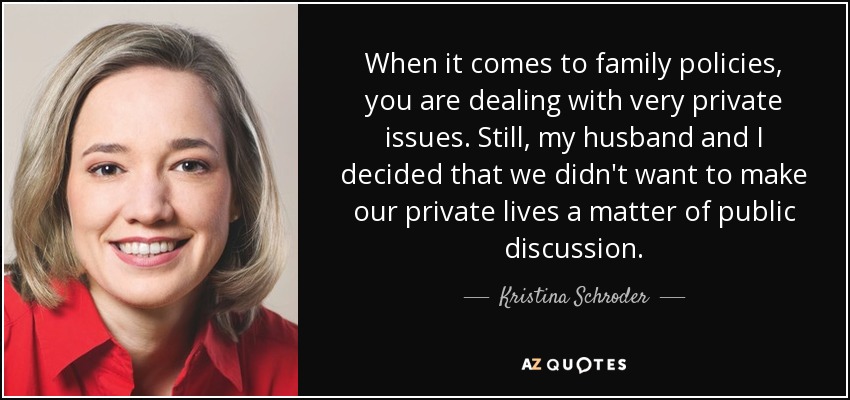 When it comes to family policies, you are dealing with very private issues. Still, my husband and I decided that we didn't want to make our private lives a matter of public discussion. - Kristina Schroder