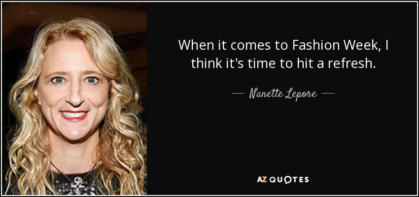 When it comes to Fashion Week, I think it's time to hit a refresh. - Nanette Lepore