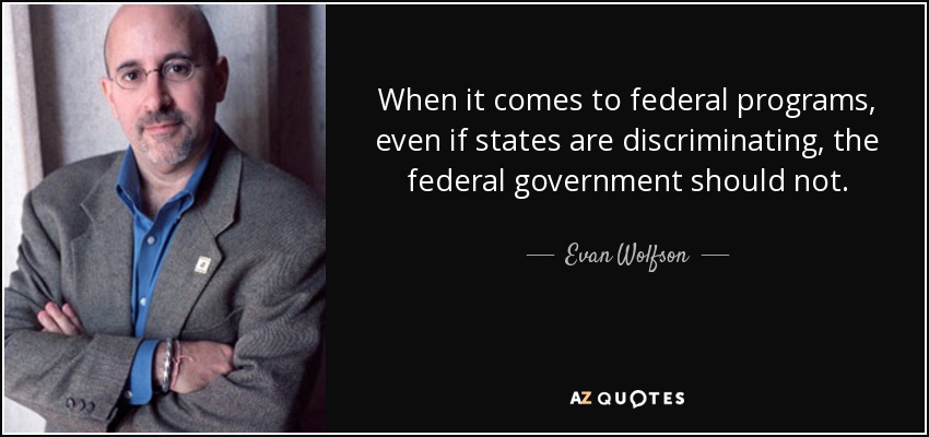 When it comes to federal programs, even if states are discriminating, the federal government should not. - Evan Wolfson