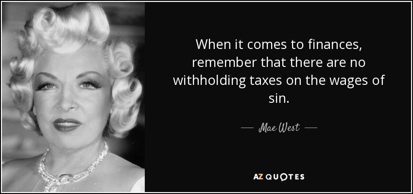 When it comes to finances, remember that there are no withholding taxes on the wages of sin. - Mae West