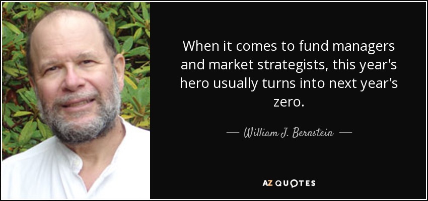 When it comes to fund managers and market strategists, this year's hero usually turns into next year's zero. - William J. Bernstein