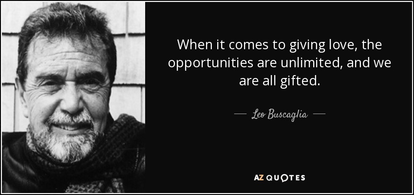 When it comes to giving love, the opportunities are unlimited, and we are all gifted. - Leo Buscaglia