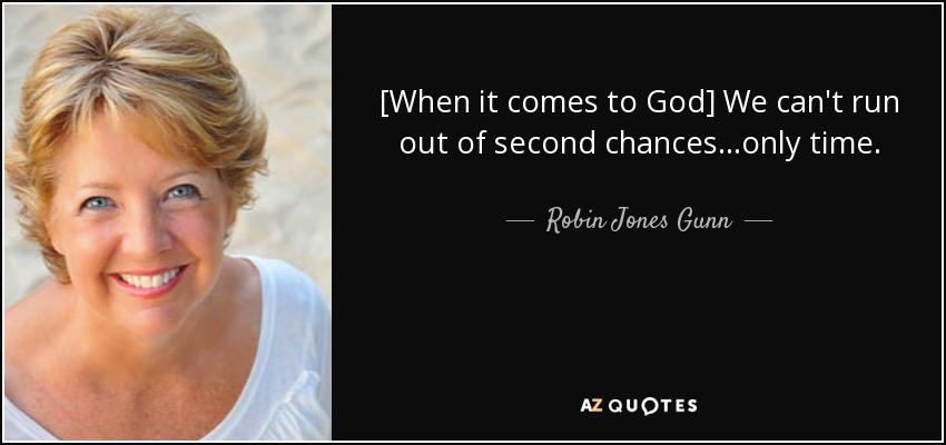 [When it comes to God] We can't run out of second chances...only time. - Robin Jones Gunn