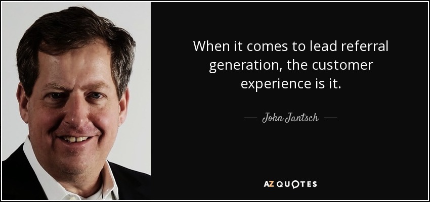When it comes to lead referral generation, the customer experience is it. - John Jantsch