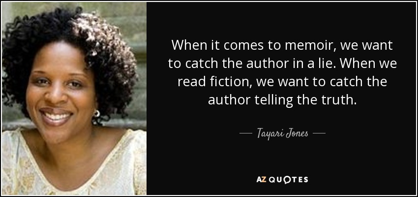 When it comes to memoir, we want to catch the author in a lie. When we read fiction, we want to catch the author telling the truth. - Tayari Jones